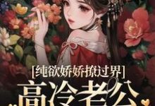 纯欲娇娇撩过界,高冷老公一吻沦陷免费阅读,纯欲娇娇撩过界,高冷老公一吻沦陷章节在线阅读-经典文学