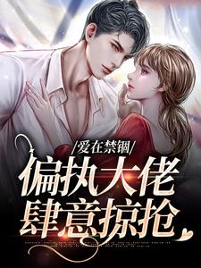 傅镇龙何雪是哪本书的主角？寻找爱在禁锢：偏执大佬肆意掠抢免费阅读