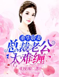 重生娇妻：总裁老公太难缠小说在线章节目录阅读最新章节