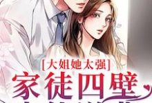 大姐她太强!家徒四壁也能逆袭小说的免费电子版在哪里可以下载或阅读?-经典文学