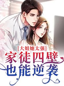 大姐她太强！家徒四壁也能逆袭小说的免费电子版在哪里可以下载或阅读？