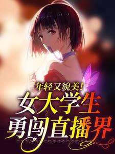 年轻又貌美！女大学生勇闯直播界小说最新章节在哪里可以读到？