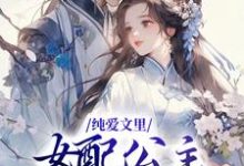 纯爱文里,女配公主被宠成团宠小说有没有完结版在线?-经典文学