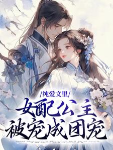 纯爱文里，女配公主被宠成团宠小说有没有完结版在线？