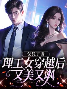 男女主人公赵云舒霍邵北小说父凭子贵，理工女穿越后又美又飒章节免费阅读