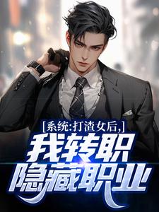 已完结小说《系统：打渣女后，我转职隐藏职业》章节免费阅读
