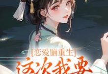 恋爱脑重生，这次我要远离白月光小说，恋爱脑重生，这次我要远离白月光免费阅读-经典文学