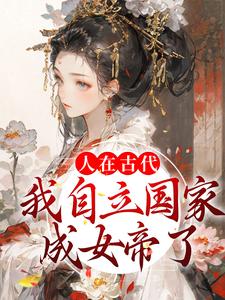 已完结小说《人在古代：我自立国家成女帝了》在线章节阅读