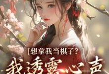 小说《想拿我当棋子？我透露心声救全家！》章节免费阅读-经典文学
