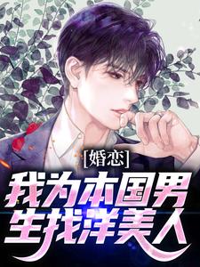 婚恋：我为本国男生找洋美人小说的最新章节在哪里更新？免费追踪阅读