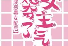 哪里能找到穿成恶毒女配后，她夺了女主气运小说的最新更新和免费章节？-经典文学