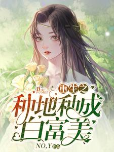 重生之种地种成白富美小说，重生之种地种成白富美陆绵宋奕山