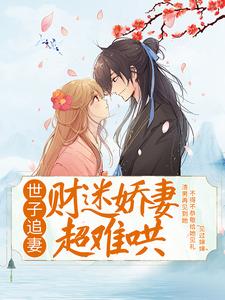 白苏沈瀚沈景明赵青兰的完整故事在哪里？读世子追妻：财迷娇妻超难哄小说