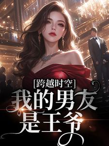 跨越时空：我的男友是王爷小说全文阅读需要付费吗？寻找免费资源