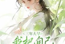 秦凤药常云之是哪本书的主角?寻找三年大旱,我把自己卖给了人贩子免费阅读-经典文学