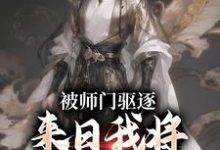 完结版《被师门驱逐,来日我将他们全炼化》在线免费阅读-经典文学