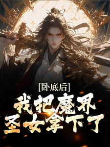 免费阅读沈逸尘为主角的小说，卧底后，我把魔界圣女拿下了在线看