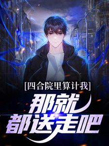 四合院里算计我，那就都送走吧（何雨柱）在线免费阅读