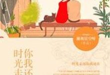 主人公顾明月谢涤生黄悦薜明小说时光走远,你我还在在线章节阅读-经典文学