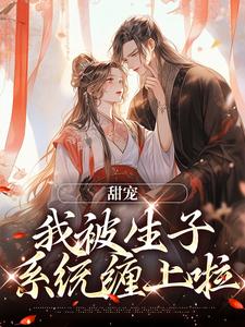已完结小说《甜宠：我被生子系统缠上啦》章节在线阅读