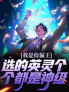 我是捡漏王，选的英灵个个都是神级夏宇朱元璋，我是捡漏王，选的英灵个个都是神级在线无弹窗阅读
