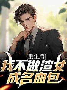 重生后，我不做渣女成名血包小说的最新章节在哪里更新？免费追踪阅读