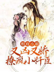 相府小姐又凶又娇，撩疯小奸臣小说的免费电子版在哪里可以下载或阅读？