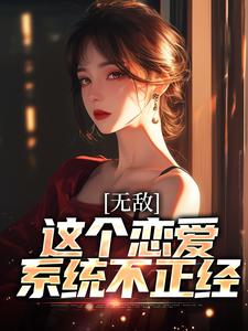 无敌：这个恋爱系统不正经宋江野小说在线章节免费阅读