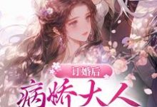 完结版《订婚后。病娇大人日日强制索爱》在线免费阅读-经典文学