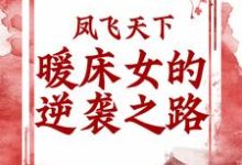 谢清栩李堇阜的小说在哪里看?免费在线阅读凤飞天下:暖床女的逆袭之路-经典文学