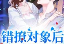 错撩对象后,她后果自负这本小说怎么样?免费在线阅读试试-经典文学