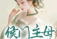 侯门主母属高危职业，我转投权臣怀抱免费阅读，侯门主母属高危职业，我转投权臣怀抱章节在线阅读-经典文学