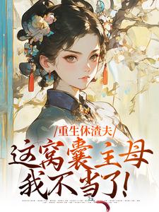 主角陆怀玉顾时瑾小说完结版在线阅读，重生休渣夫，这窝囊主母我不当了！免费看