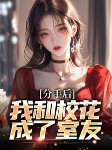 分手后，我和校花成了室友免费阅读，分手后，我和校花成了室友陈子安苏婉柔