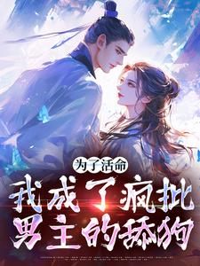 为了活命，我成了疯批男主的舔狗小说全文哪里可以免费看？