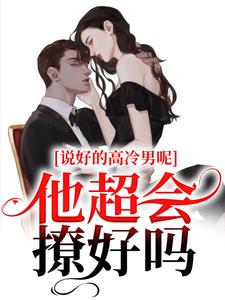 说好的高冷男呢？他超会撩好吗小说免费资源，说好的高冷男呢？他超会撩好吗在线阅读