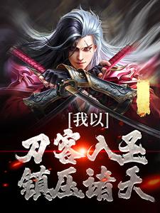 李长风的故事在哪本书里？免费阅读我以刀客入圣，镇压诸天！