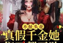 不扯头花,真假千金她们互帮互助这本小说在哪里可以看?哪里有免费试读章节?-经典文学