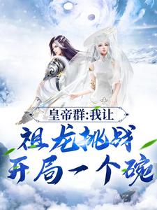 皇帝群：我让祖龙挑战开局一个碗最新章节，皇帝群：我让祖龙挑战开局一个碗免费阅读