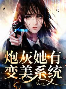 完结版《炮灰她有变美系统》在线免费阅读