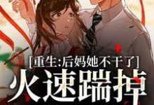 求推荐可以免费阅读重生：后妈她不干了，火速踹掉渣男小说的网站-经典文学