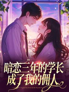 暗恋三年的学长，成了我的佣人小说无弹窗阅读的网站推荐