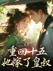 宅斗：重回十五，她嫁了皇叔免费阅读，宅斗：重回十五，她嫁了皇叔章节在线阅读