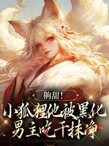 小说《齁甜！小狐狸他被黑化男主吃干抹净》在线章节阅读