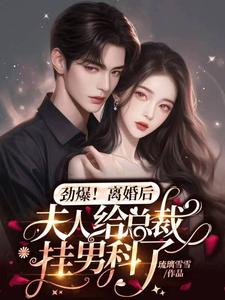 劲爆，离婚后夫人给总裁挂男科了小说，劲爆，离婚后夫人给总裁挂男科了最新章节