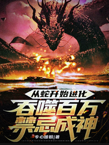 已完结小说《从蛇开始进化，吞噬百万禁忌成神》最新章节