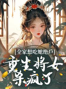 《全家想吃她绝户，重生将女杀疯了》全集免费在线阅读（沈奂玄蕴瑶瑶花瑶）