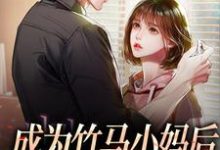 江颐林知意小说在线章节免费阅读(成为竹马小妈后,竹马他疯了无弹窗无删减)-经典文学