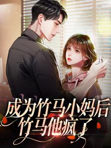 江颐林知意小说在线章节免费阅读（成为竹马小妈后，竹马他疯了无弹窗无删减）