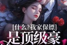 求什么?我家保镖是顶级豪门继承人小说的全文免费阅读链接-经典文学